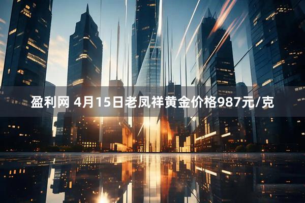 盈利网 4月15日老凤祥黄金价格987元/克