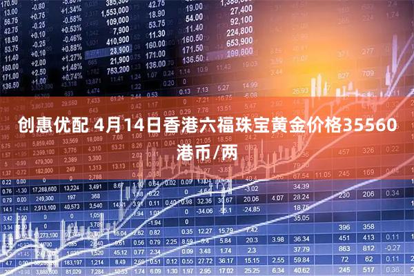 创惠优配 4月14日香港六福珠宝黄金价格35560港币/两