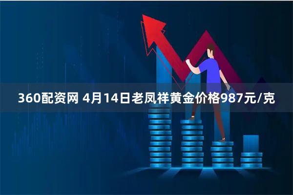 360配资网 4月14日老凤祥黄金价格987元/克