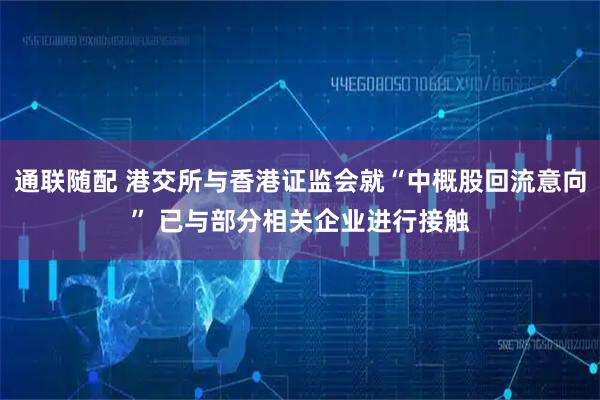 通联随配 港交所与香港证监会就“中概股回流意向” 已与部分相关企业进行接触