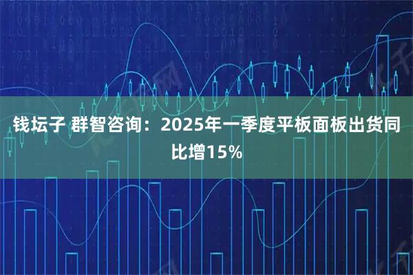 钱坛子 群智咨询：2025年一季度平板面板出货同比增15%