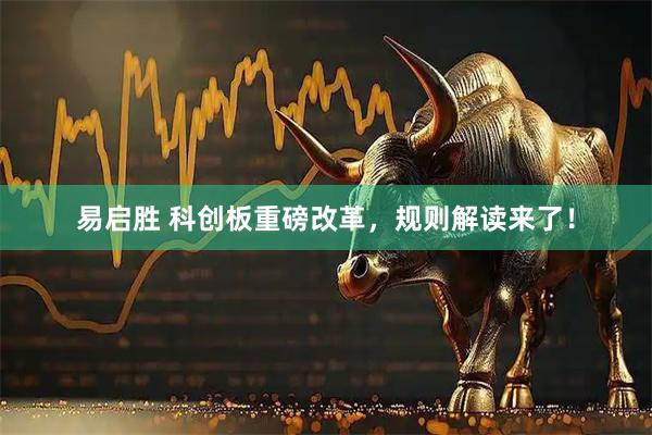 易启胜 科创板重磅改革，规则解读来了！