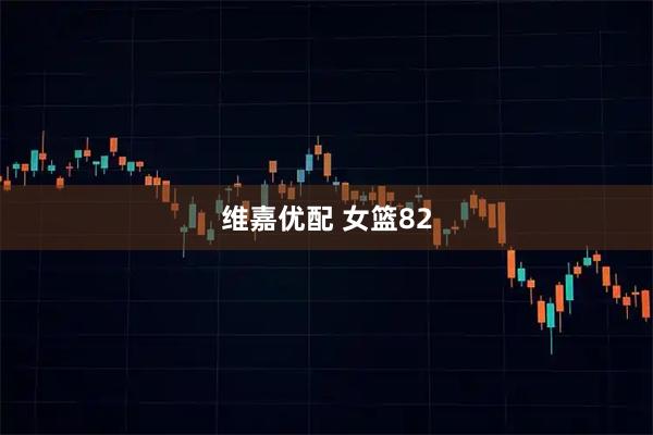 维嘉优配 女篮82
