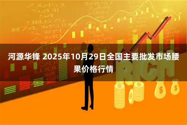 河源华锋 2025年10月29日全国主要批发市场腰果价格行情