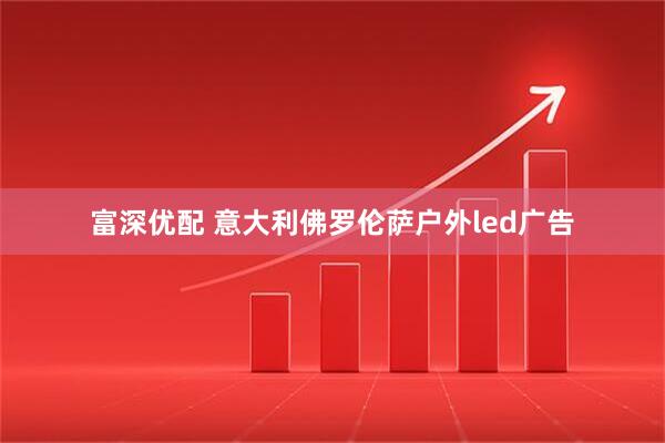 富深优配 意大利佛罗伦萨户外led广告