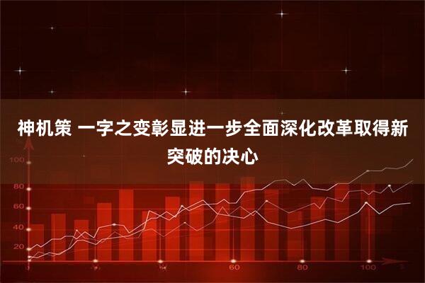 神机策 一字之变彰显进一步全面深化改革取得新突破的决心
