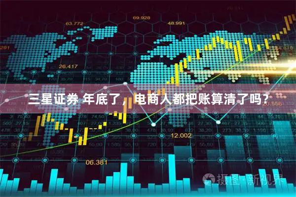 三星证券 年底了，电商人都把账算清了吗？