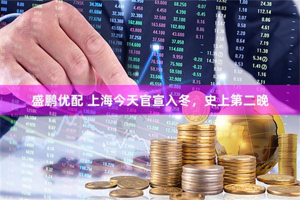 盛鹏优配 上海今天官宣入冬，史上第二晚