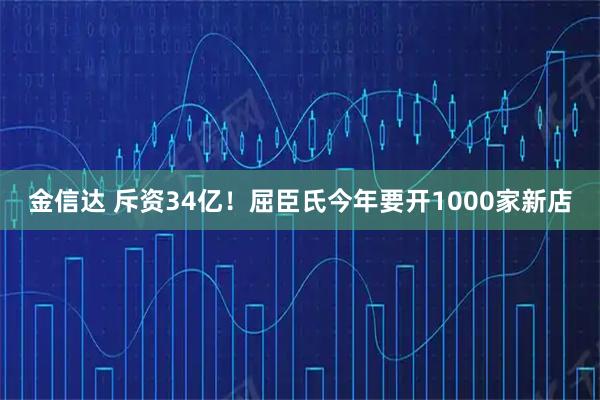 金信达 斥资34亿！屈臣氏今年要开1000家新店