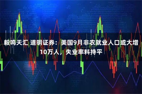 毅鸣天汇 道明证券：美国9月非农就业人口或大增10万人，失业率料持平