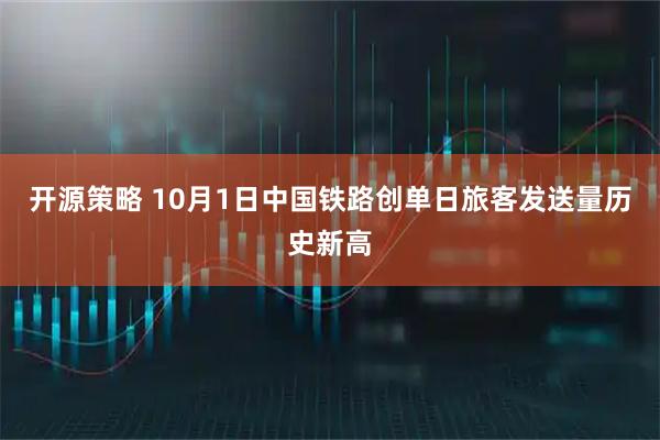 开源策略 10月1日中国铁路创单日旅客发送量历史新高